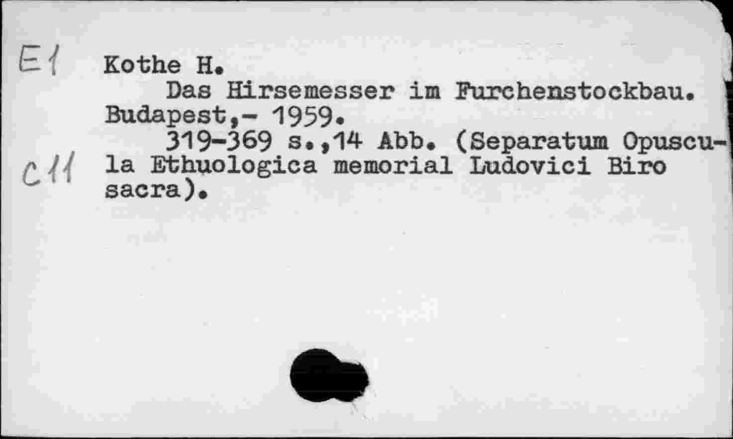 ﻿е<	Ко-the H. Das Hirsemesser im Furcheustockbau. Budapest,- 1959«
сП	319-369 s.,14 Abb, (Separatum Opuscu-la Ethuologica memorial Ludovic! Biro sacra).